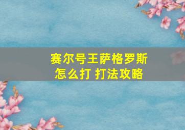 赛尔号王萨格罗斯怎么打 打法攻略